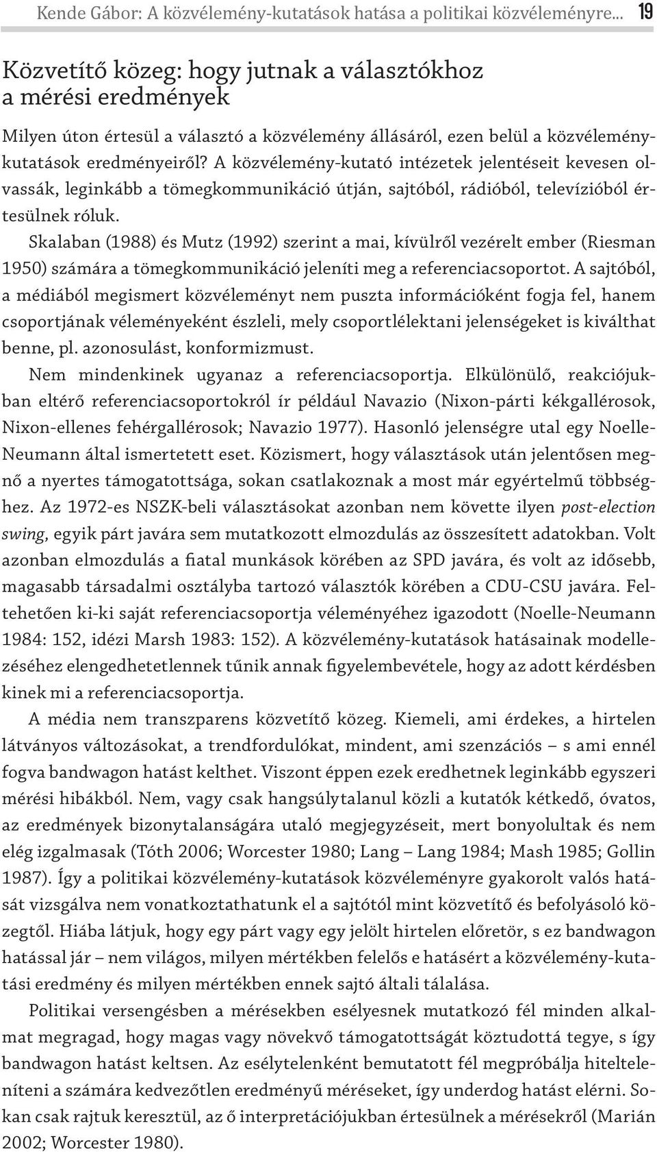 A közvélemény-kutató intézetek jelentéseit kevesen olvassák, leginkább a tömegkommunikáció útján, sajtóból, rádióból, televízióból értesülnek róluk.