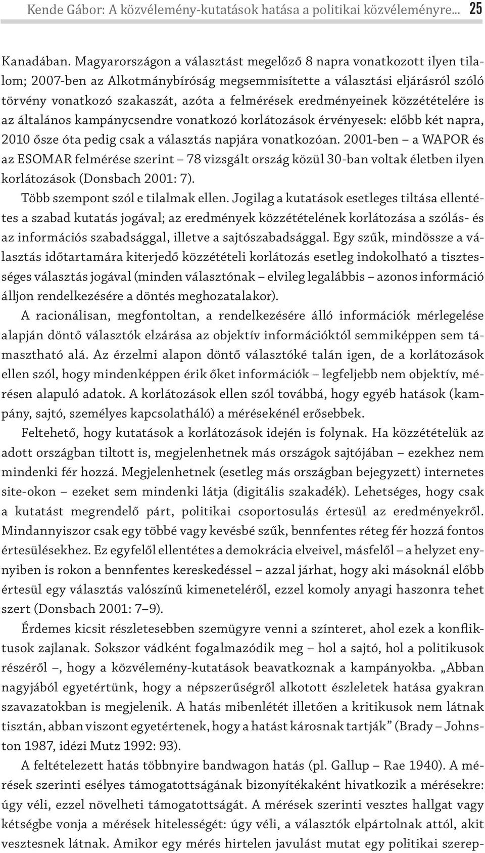 eredményeinek közzétételére is az általános kampánycsendre vonatkozó korlátozások érvényesek: előbb két napra, 2010 ősze óta pedig csak a választás napjára vonatkozóan.