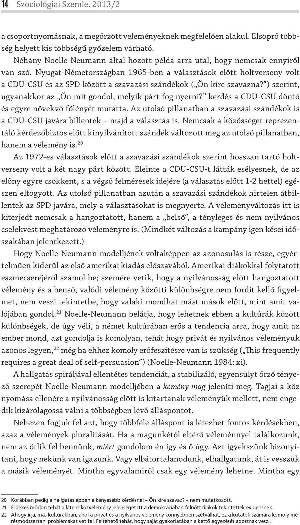 Nyugat-Németországban 1965-ben a választások előtt holtverseny volt a CDU-CSU és az SPD között a szavazási szándékok ( Ön kire szavazna? ) szerint, ugyanakkor az Ön mit gondol, melyik párt fog nyerni?