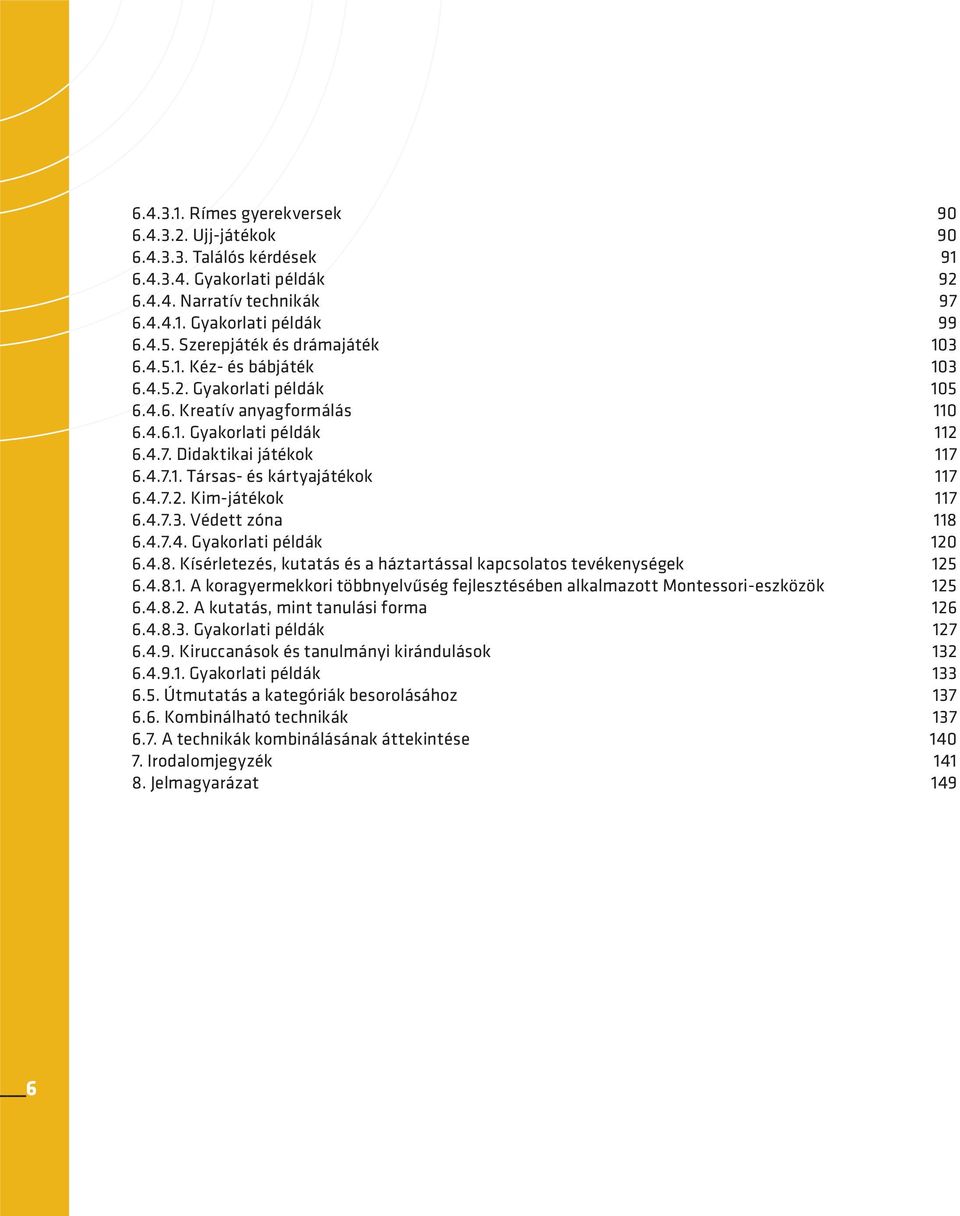 4.7.2. Kim-játékok 117 6.4.7.3. Védett zóna 118 6.4.7.4. Gyakorlati példák 120 6.4.8. Kísérletezés, kutatás és a háztartással kapcsolatos tevékenységek 125 6.4.8.1. A koragyermekkori többnyelvűség fejlesztésében alkalmazott Montessori-eszközök 125 6.