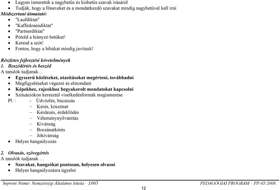 Beszédértés és beszéd A tanulók tudjanak Egyszerű közléseket, utasításokat megérteni, továbbadni Megfigyeléseket végezni és elmondani Képekhez, rajzokhoz begyakorolt mondatokat kapcsolni Szituációkon