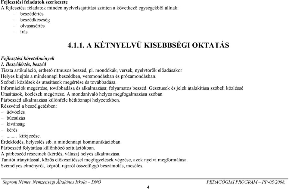 mondókák, versek, nyelvtörők előadásakor Helyes kiejtés a mindennapi beszédben, versmondásban és prózamondásban. Szóbeli közlések és utasítások megértése és továbbadása.