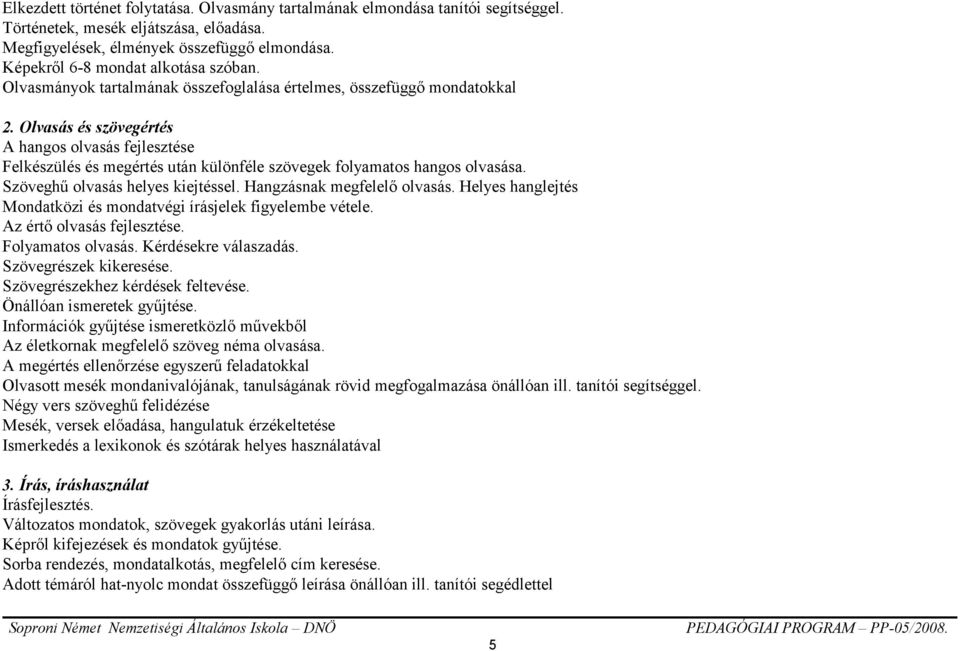 Olvasás és szövegértés A hangos olvasás fejlesztése Felkészülés és megértés után különféle szövegek folyamatos hangos olvasása. Szöveghű olvasás helyes kiejtéssel. Hangzásnak megfelelő olvasás.