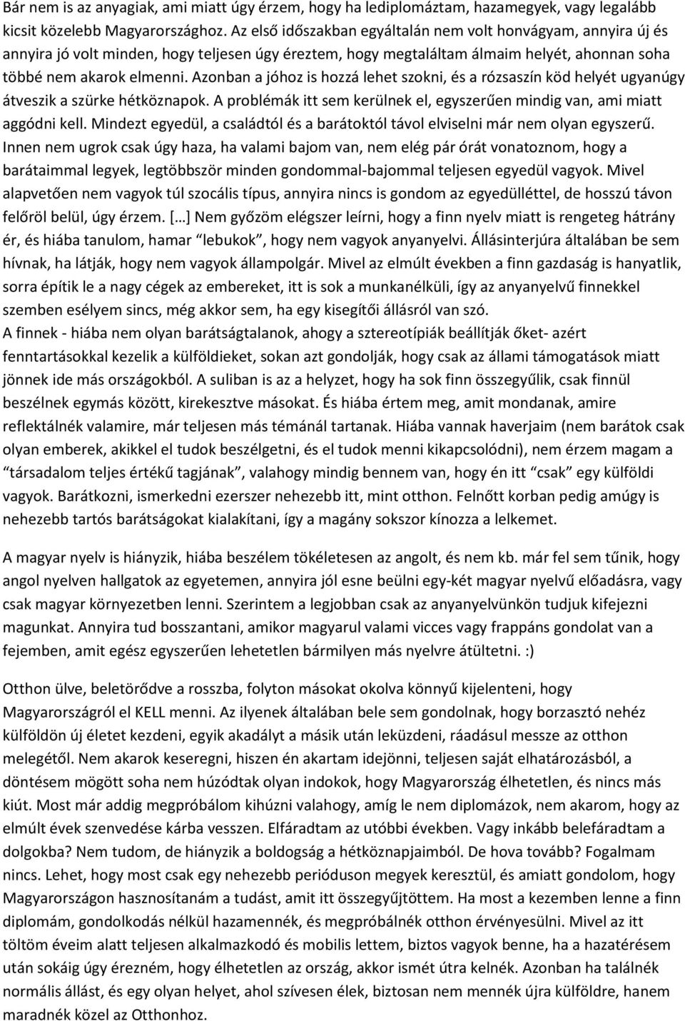 Azonban a jóhoz is hozzá lehet szokni, és a rózsaszín köd helyét ugyanúgy átveszik a szürke hétköznapok. A problémák itt sem kerülnek el, egyszerűen mindig van, ami miatt aggódni kell.