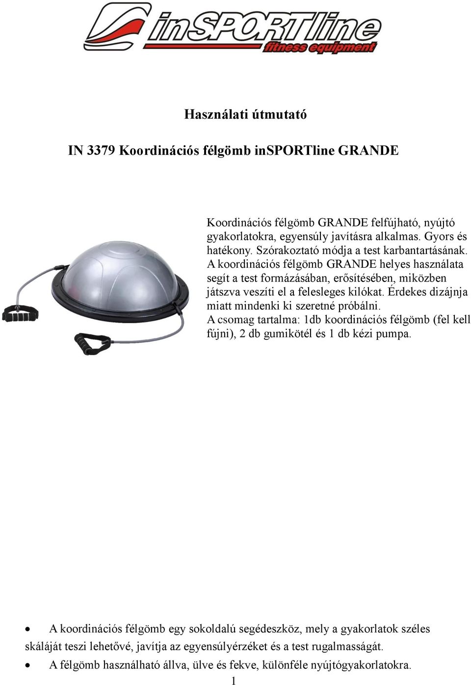 Érdekes dizájnja miatt mindenki ki szeretné próbálni. A csomag tartalma: 1db koordinációs félgömb (fel kell fújni), 2 db gumikötél és 1 db kézi pumpa.