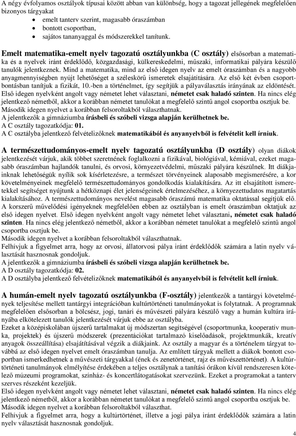 Emelt matematika-emelt nyelv tagozatú osztályunkba (C osztály) elsősorban a matematika és a nyelvek iránt érdeklődő, közgazdasági, külkereskedelmi, műszaki, informatikai pályára készülő tanulók