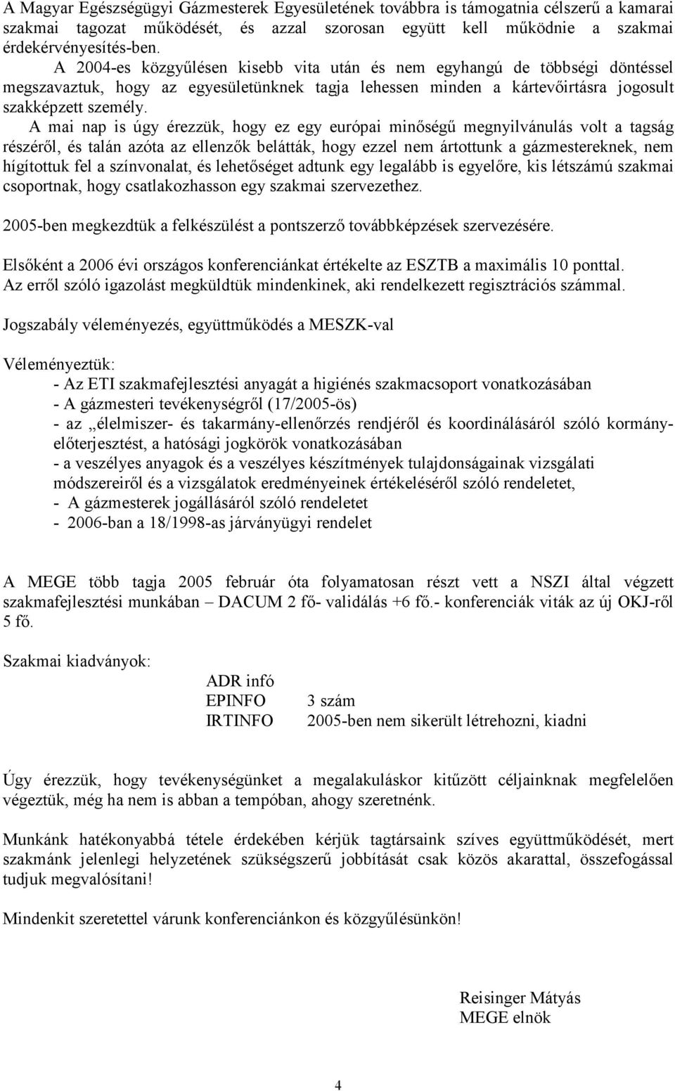 A mai nap is úgy érezzük, hogy ez egy európai minőségű megnyilvánulás volt a tagság részéről, és talán azóta az ellenzők belátták, hogy ezzel nem ártottunk a gázmestereknek, nem hígítottuk fel a