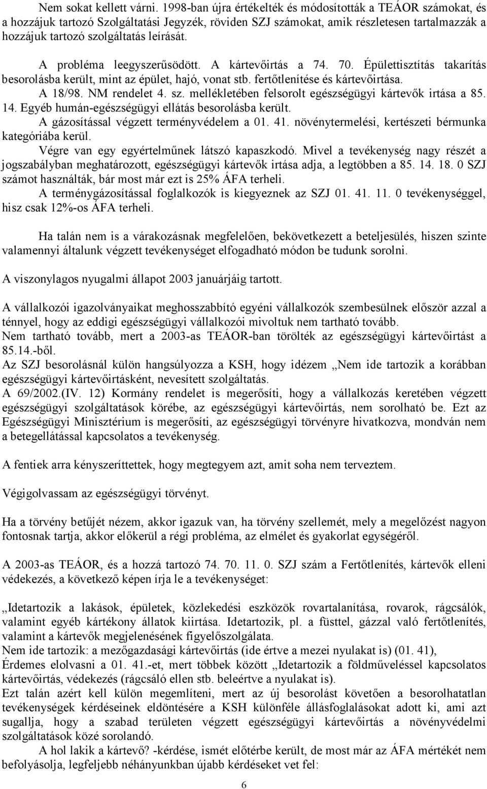 A probléma leegyszerűsödött. A kártevőirtás a 74. 70. Épülettisztítás takarítás besorolásba került, mint az épület, hajó, vonat stb. fertőtlenítése és kártevőirtása. A 18/98. NM rendelet 4. sz.