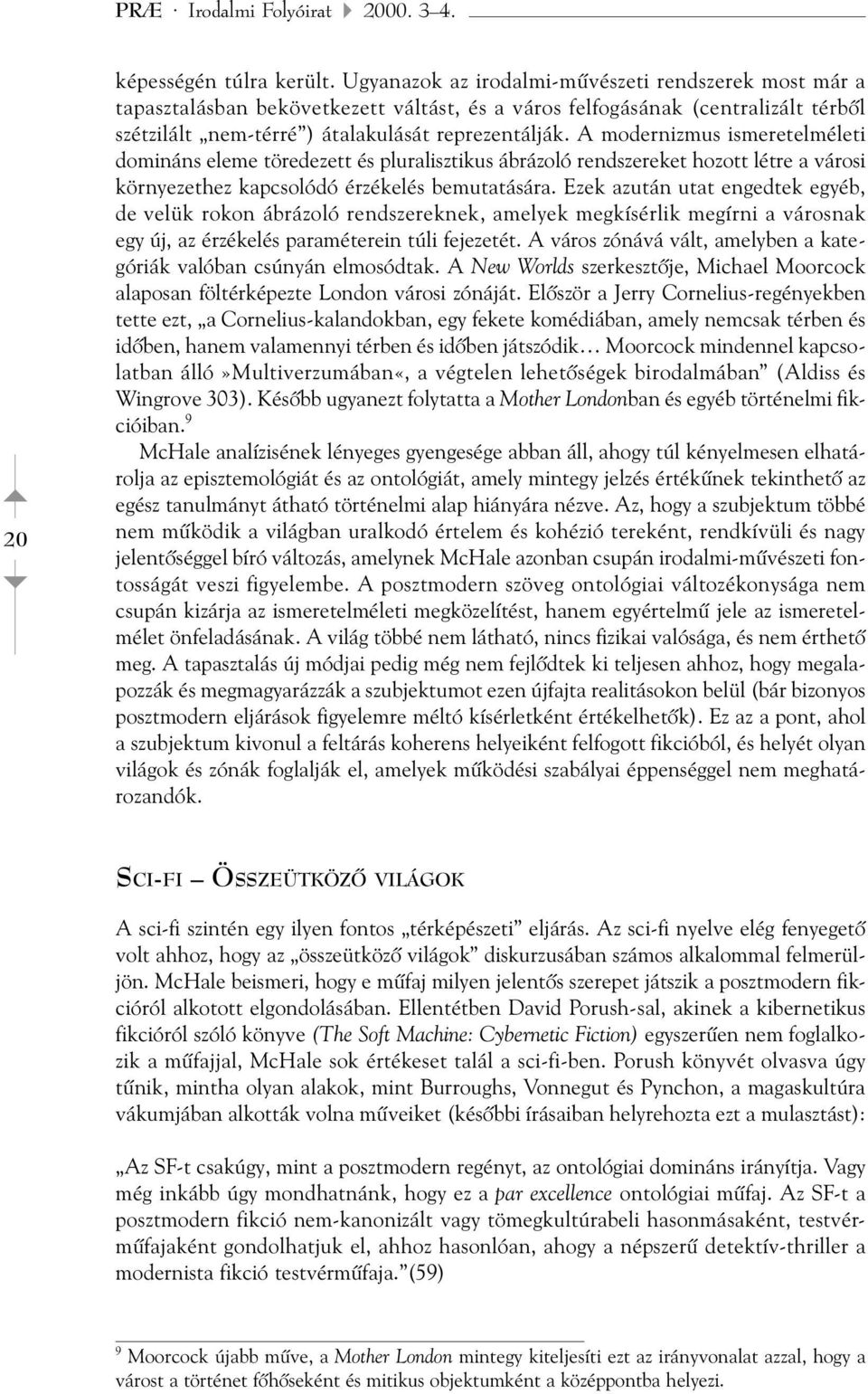 A modernizmus ismeretelméleti domináns eleme töredezett és pluralisztikus ábrázoló rendszereket hozott létre a városi környezethez kapcsolódó érzékelés bemutatására.