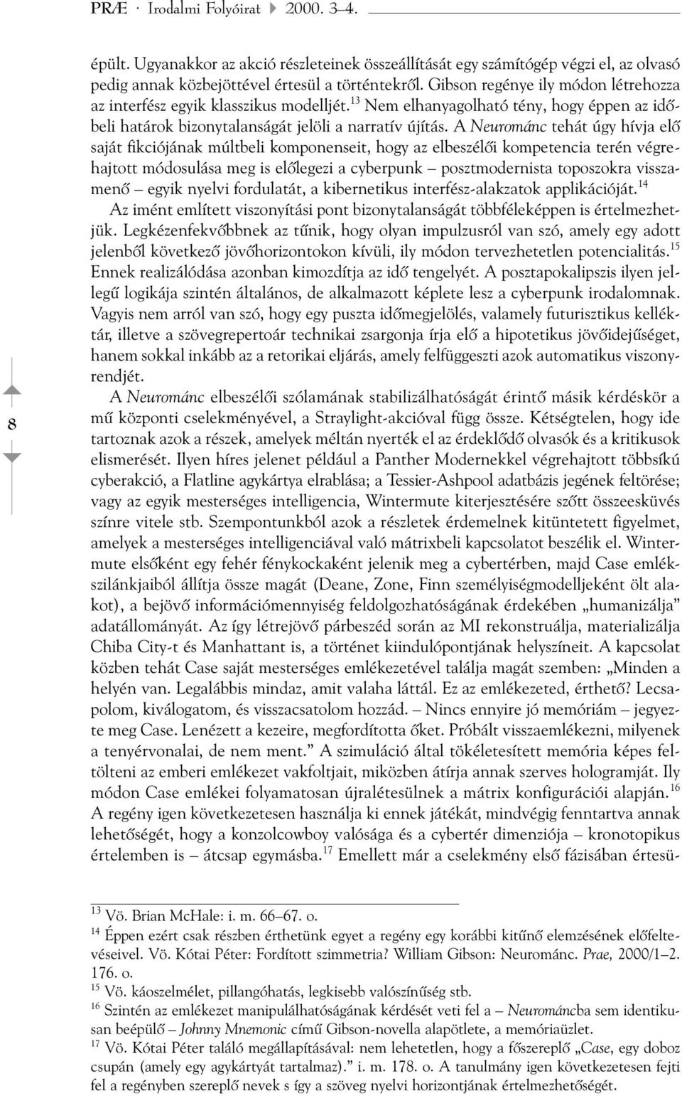 A Neurománc tehát úgy hívja elõ saját fikciójának múltbeli komponenseit, hogy az elbeszélõi kompetencia terén végrehajtott módosulása meg is elõlegezi a cyberpunk posztmodernista toposzokra