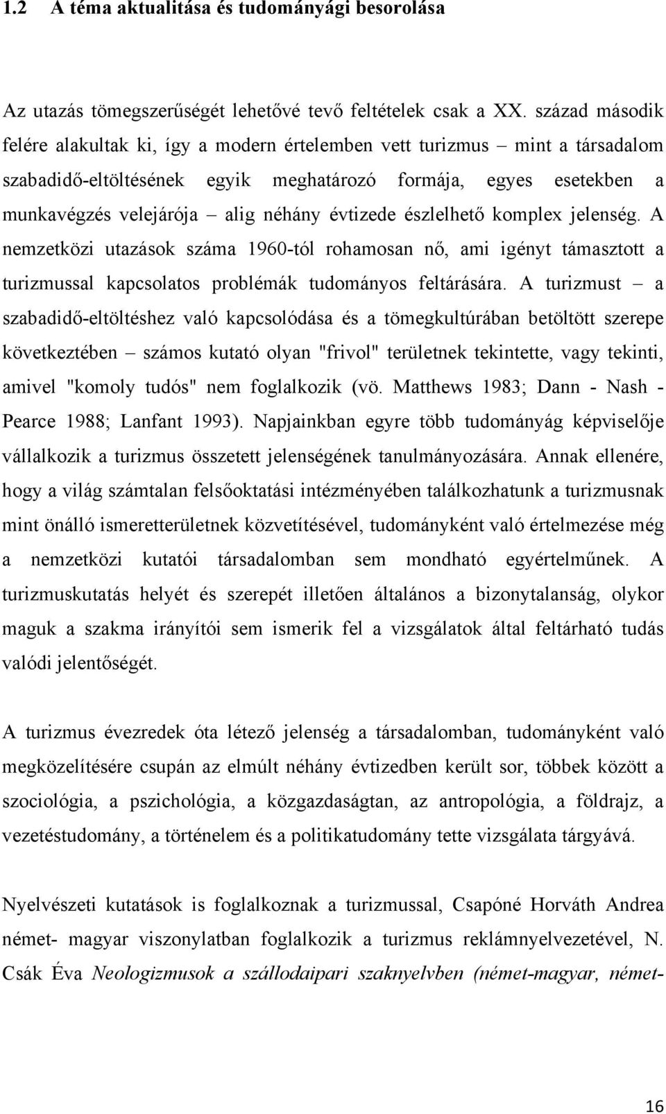 évtizede észlelhető komplex jelenség. A nemzetközi utazások száma 1960-tól rohamosan nő, ami igényt támasztott a turizmussal kapcsolatos problémák tudományos feltárására.