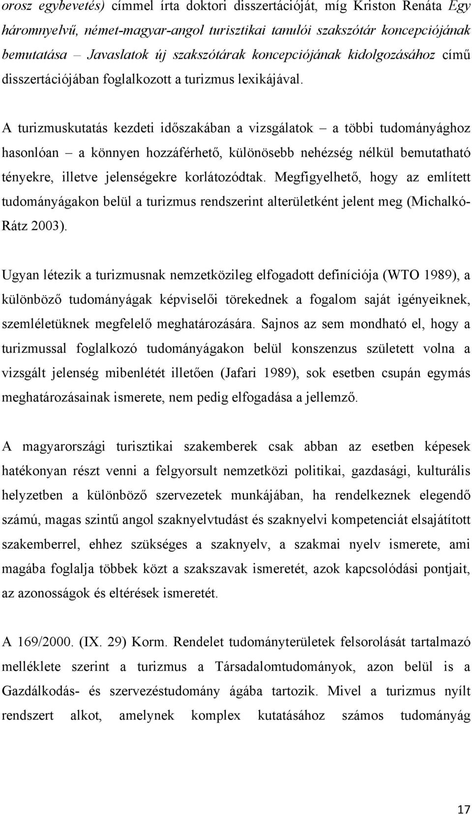 A turizmuskutatás kezdeti időszakában a vizsgálatok a többi tudományághoz hasonlóan a könnyen hozzáférhető, különösebb nehézség nélkül bemutatható tényekre, illetve jelenségekre korlátozódtak.