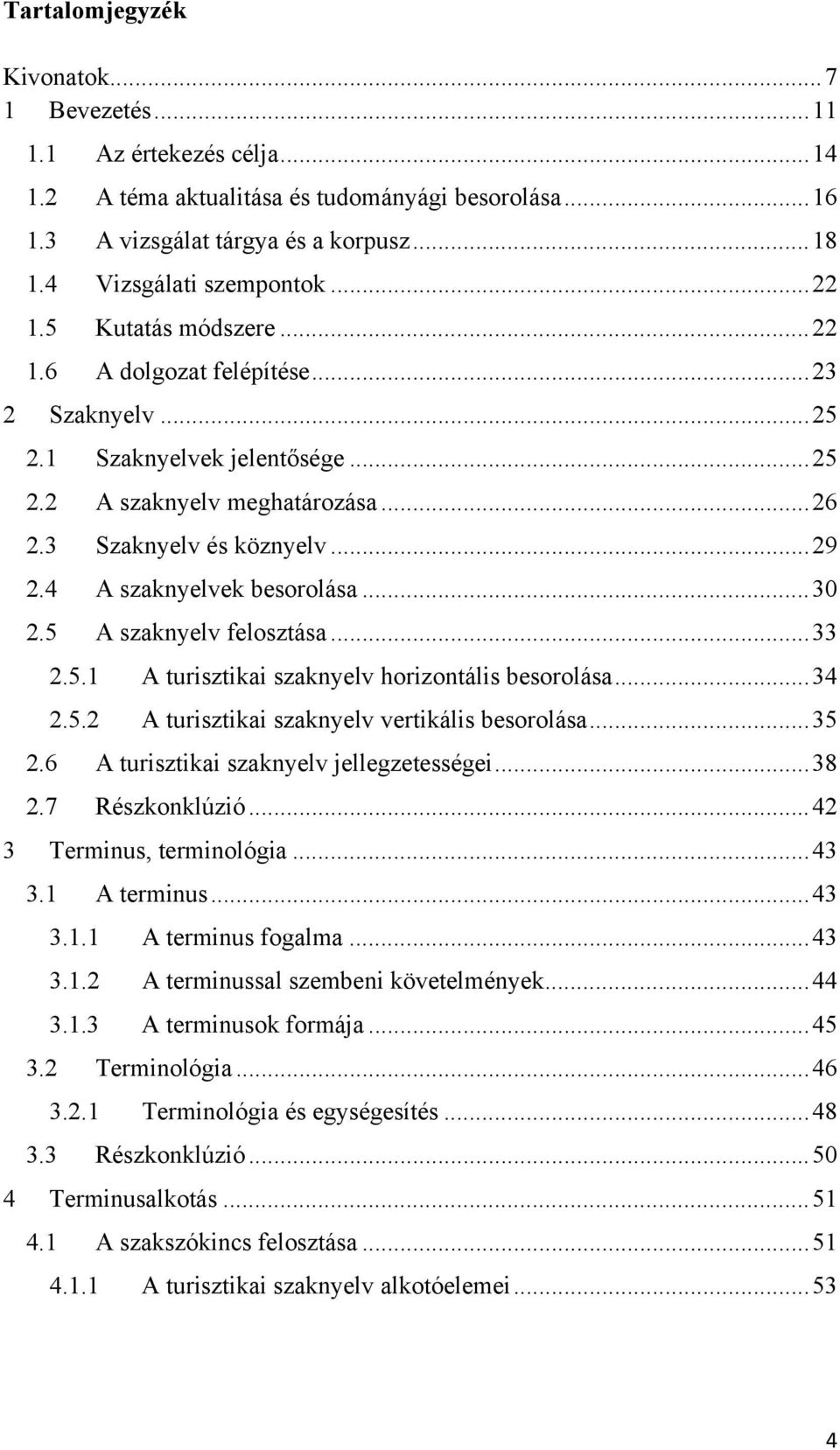 4 A szaknyelvek besorolása...30 2.5 A szaknyelv felosztása...33 2.5.1 A turisztikai szaknyelv horizontális besorolása...34 2.5.2 A turisztikai szaknyelv vertikális besorolása...35 2.