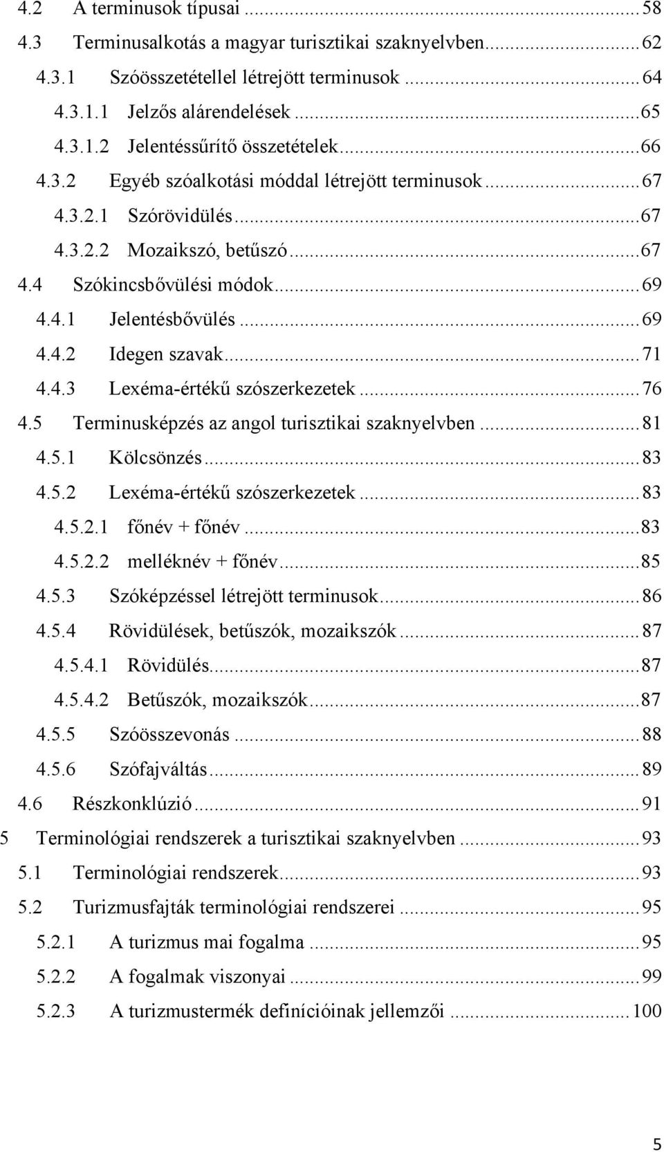 ..71 4.4.3 Lexéma-értékű szószerkezetek...76 4.5 Terminusképzés az angol turisztikai szaknyelvben...81 4.5.1 Kölcsönzés...83 4.5.2 Lexéma-értékű szószerkezetek...83 4.5.2.1 főnév + főnév...83 4.5.2.2 melléknév + főnév.