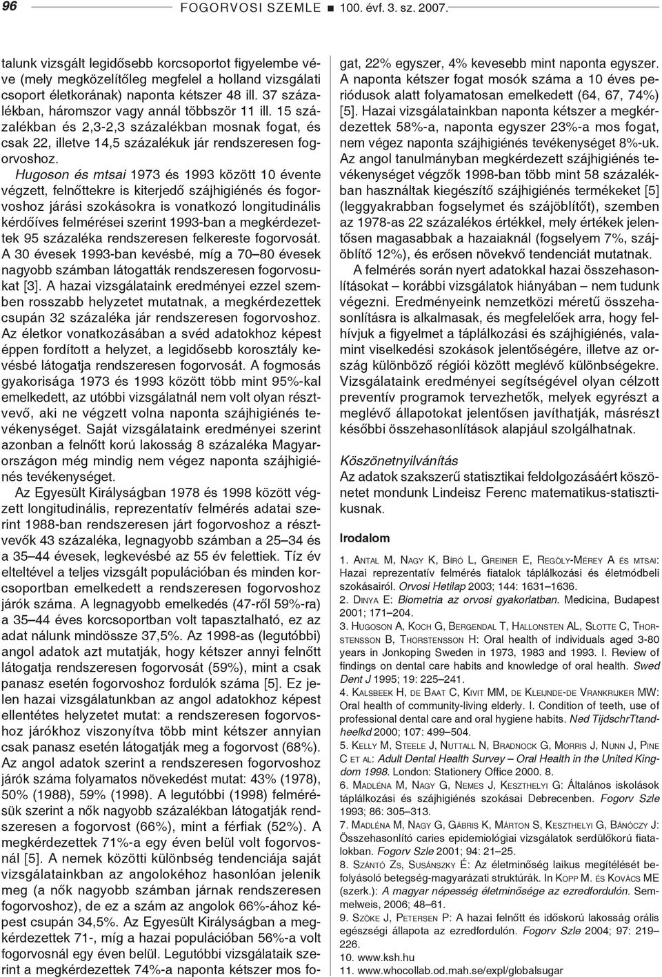 Hugoson és mtsai 1973 és 1993 között 10 évente végzett, felnőttekre is kiterjedő szájhigiénés és fogorvoshoz járási szokásokra is vonatkozó longitudinális kérdőíves felmérései szerint 1993-ban a