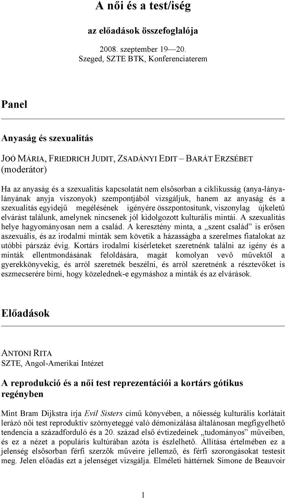 ciklikusság (anya-lányalányának anyja viszonyok) szempontjából vizsgáljuk, hanem az anyaság és a szexualitás egyidejű megélésének igényére összpontosítunk, viszonylag újkeletű elvárást találunk,