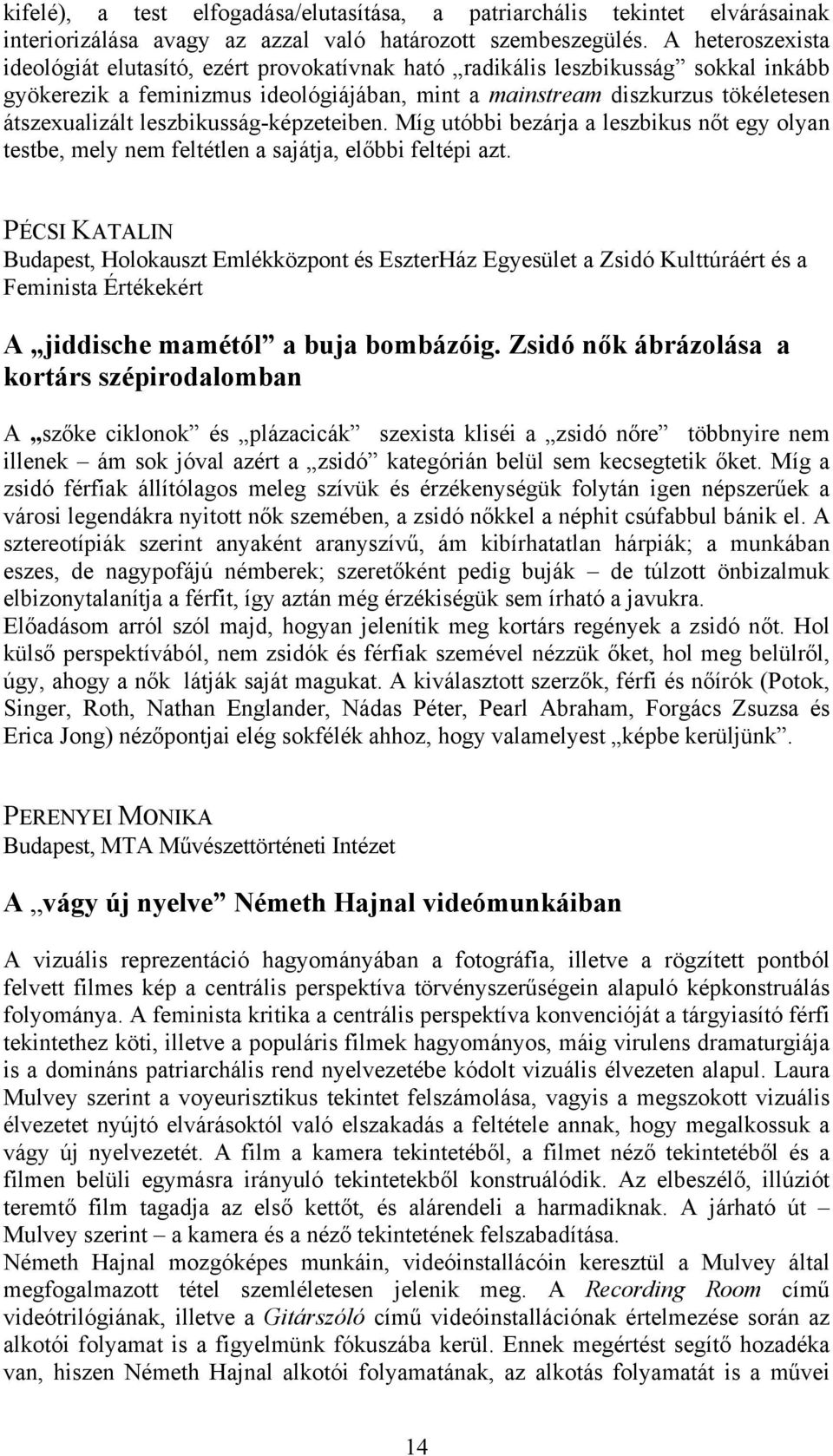 leszbikusság-képzeteiben. Míg utóbbi bezárja a leszbikus nőt egy olyan testbe, mely nem feltétlen a sajátja, előbbi feltépi azt.