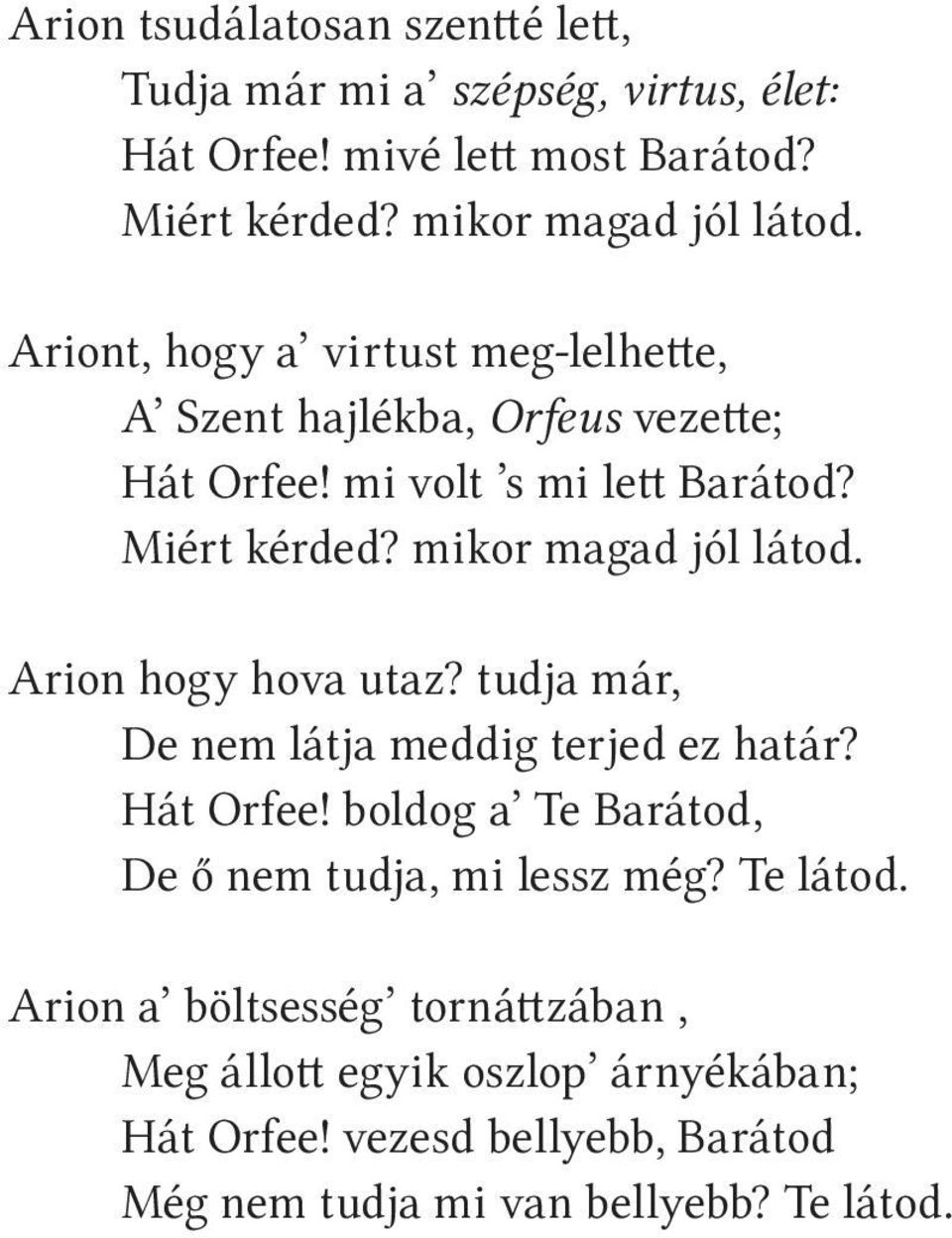 Arion hogy hova utaz? tudja már, De nem látja meddig terjed ez határ? Hát Orfee! boldog a Te Barátod, De ő nem tudja, mi lessz még? Te látod.