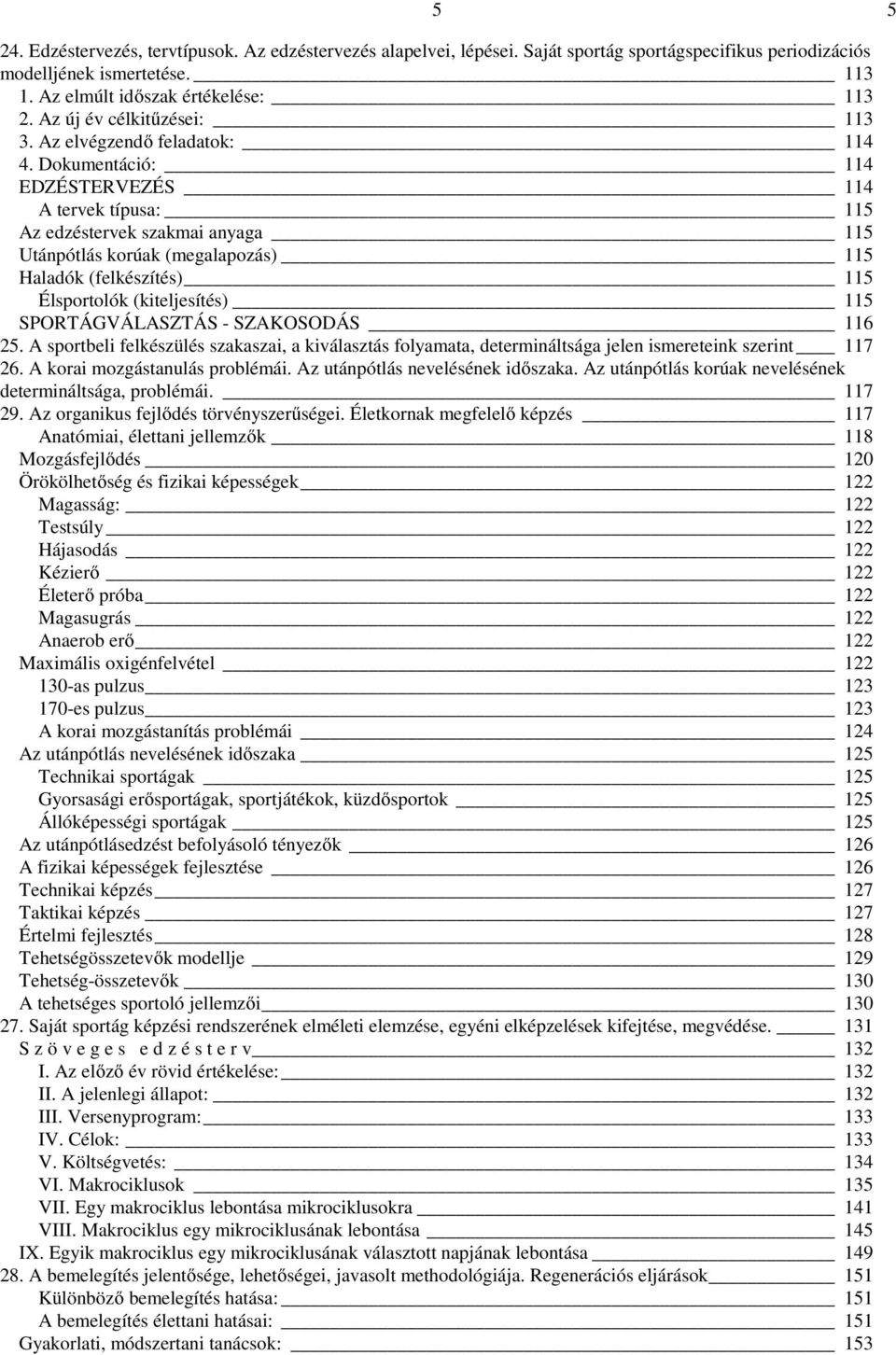 Dokumentáció: 114 EDZÉSTERVEZÉS 114 A tervek típusa: 115 Az edzéstervek szakmai anyaga 115 Utánpótlás korúak (megalapozás) 115 Haladók (felkészítés) 115 Élsportolók (kiteljesítés) 115