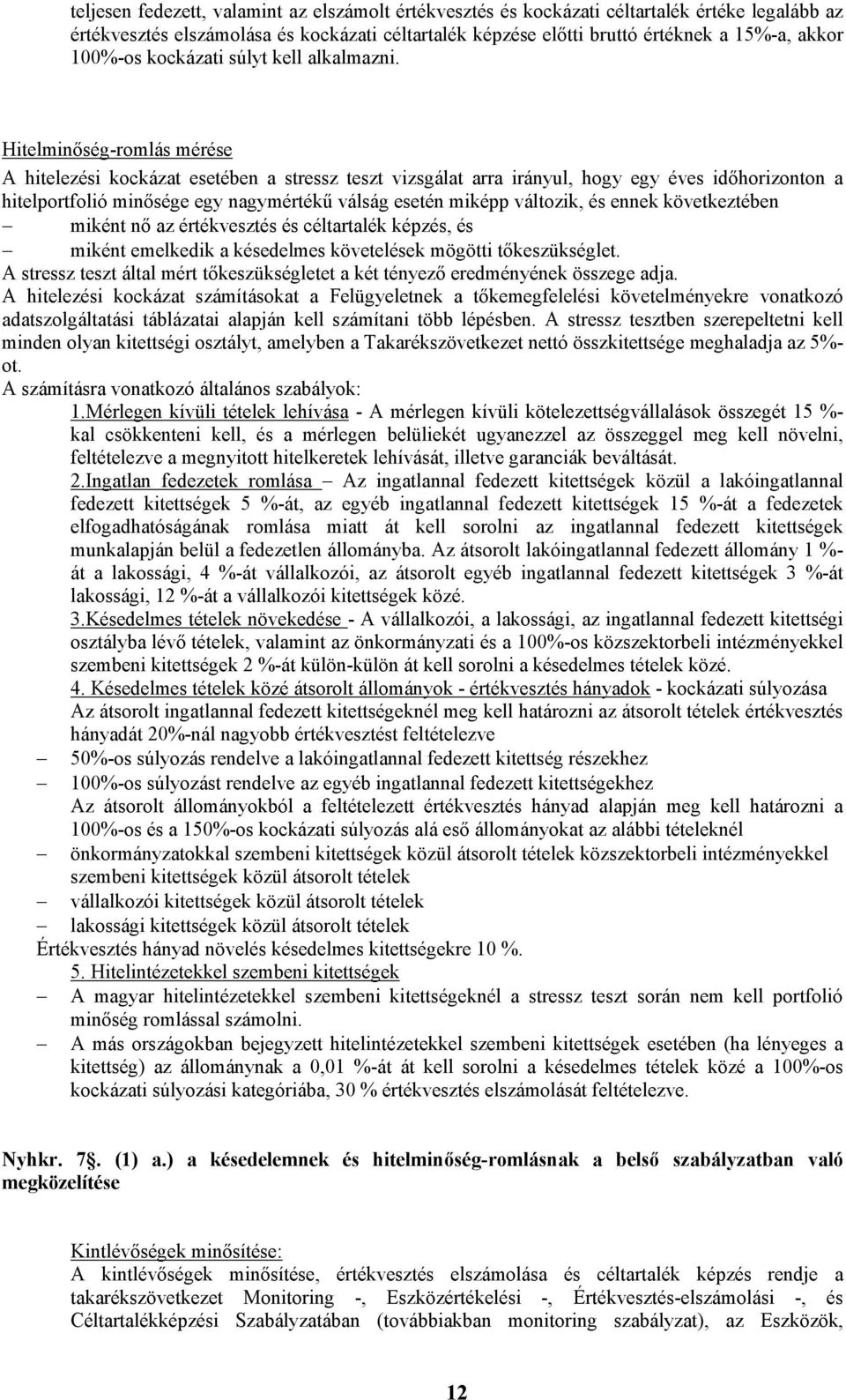 Hitelminőség-romlás mérése A hitelezési kockázat esetében a stressz teszt vizsgálat arra irányul, hogy egy éves időhorizonton a hitelportfolió minősége egy nagymértékű válság esetén miképp változik,