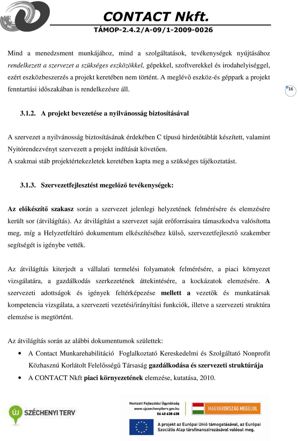 A projekt bevezetése a nyilvánosság biztosításával A szervezet a nyilvánosság biztosításának érdekében C típusú hirdetőtáblát készített, valamint Nyitórendezvényt szervezett a projekt indítását