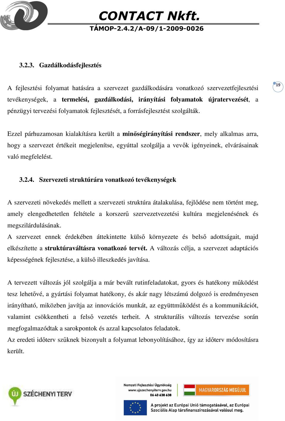 Ezzel párhuzamosan kialakításra került a minőségirányítási rendszer, mely alkalmas arra, hogy a szervezet értékeit megjelenítse, egyúttal szolgálja a vevők igényeinek, elvárásainak való megfelelést.