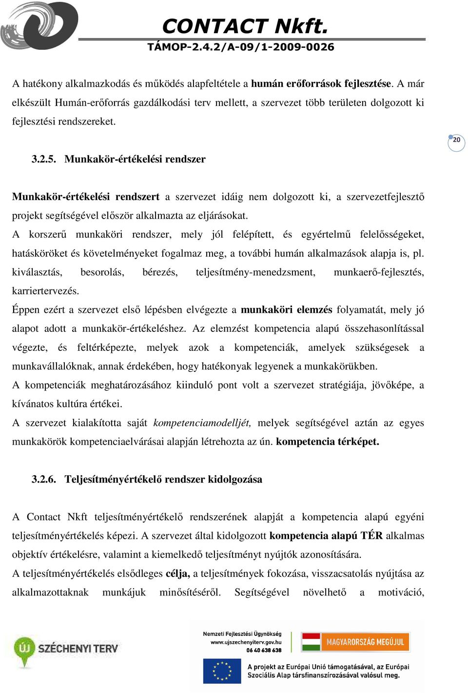 Munkakör-értékelési rendszer Munkakör-értékelési rendszert a szervezet idáig nem dolgozott ki, a szervezetfejlesztő projekt segítségével először alkalmazta az eljárásokat.