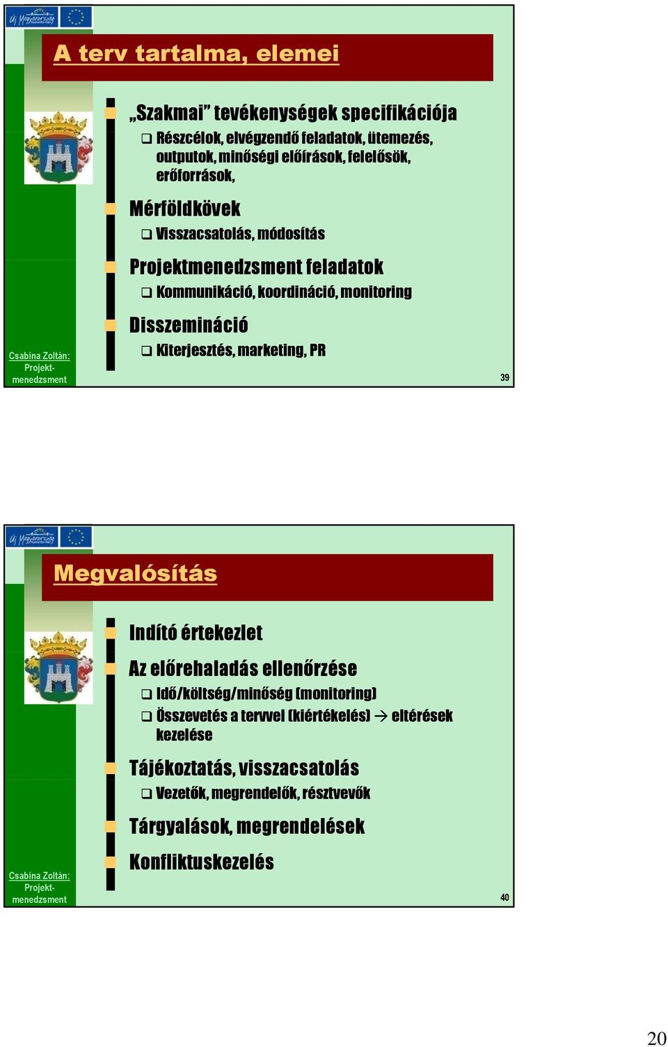 Kiterjesztés, marketing, PR 39 Megvalósítás Indító értekezlet Az előrehaladás ellenőrzése Idő/költség/minőség (monitoring) Összevetés a