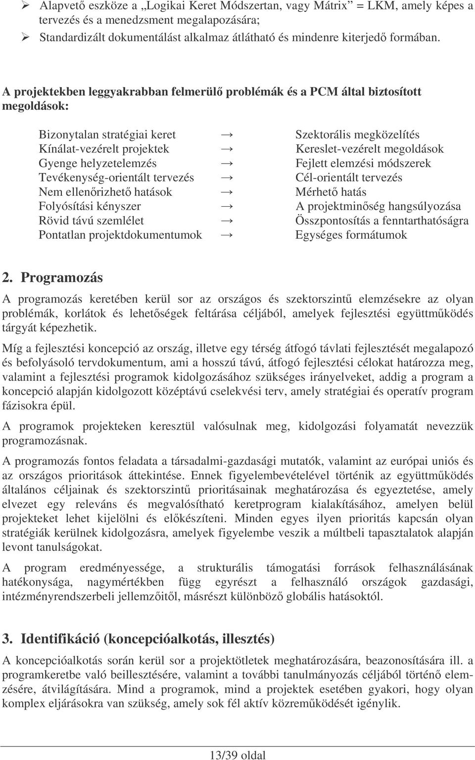 Gyenge helyzetelemzés Fejlett elemzési módszerek Tevékenység-orientált tervezés Cél-orientált tervezés Nem ellenrizhet hatások Mérhet hatás Folyósítási kényszer A projektminség hangsúlyozása Rövid