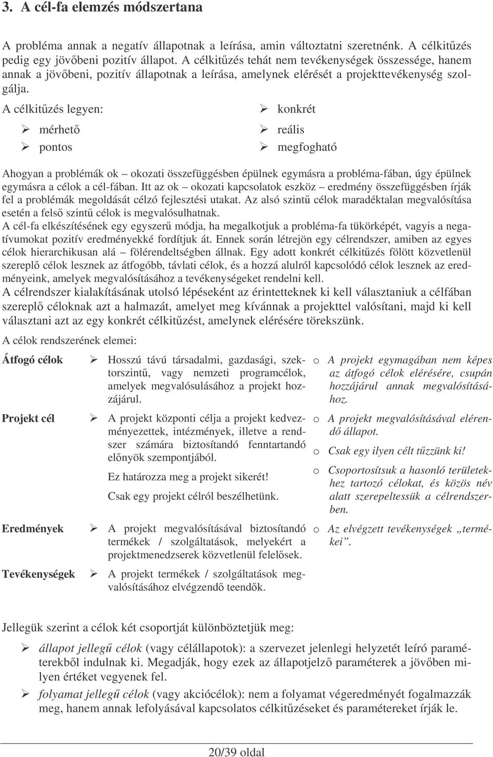 A célkitzés legyen: mérhet pontos konkrét reális megfogható Ahogyan a problémák ok okozati összefüggésben épülnek egymásra a probléma-fában, úgy épülnek egymásra a célok a cél-fában.