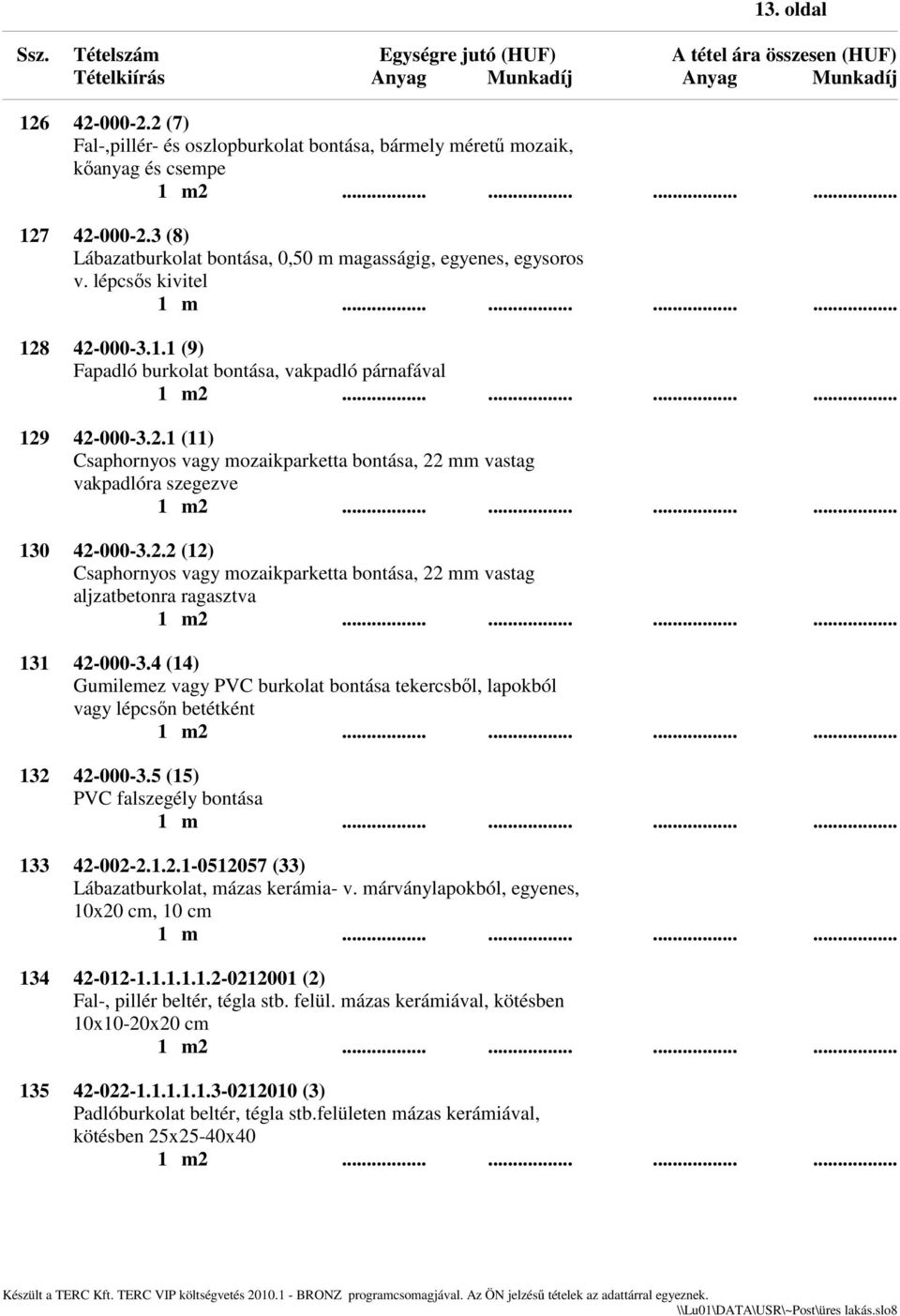 4 (14) Gumilemez vagy PVC burkolat bontása tekercsből, lapokból vagy lépcsőn betétként 132 42-000-3.5 (15) PVC falszegély bontása 133 42-002-2.1.2.1-0512057 (33) Lábazatburkolat, mázas kerámia- v.