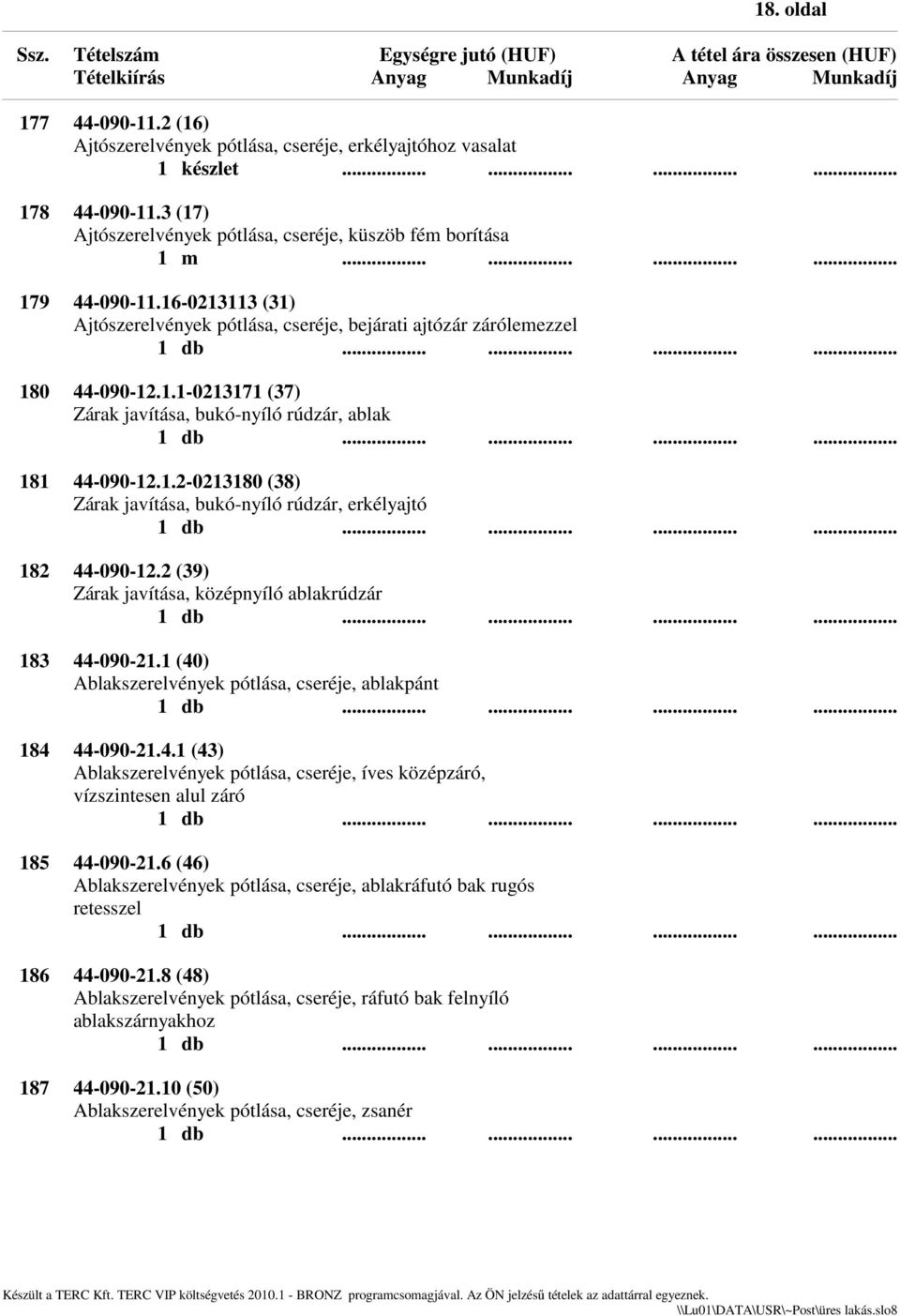 2 (39) Zárak javítása, középnyíló ablakrúdzár 183 44-090-21.1 (40) Ablakszerelvények pótlása, cseréje, ablakpánt 184 44-090-21.4.1 (43) Ablakszerelvények pótlása, cseréje, íves középzáró, vízszintesen alul záró 185 44-090-21.