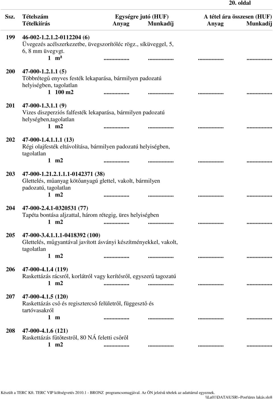 21.2.1.1.1-0142371 (38) Glettelés, műanyag kötőanyagú glettel, vakolt, bármilyen padozatú, tagolatlan 204 47-000-2.4.1-0320531 (77) Tapéta bontása aljzattal, három rétegig, üres helyiségben 205 47-000-3.