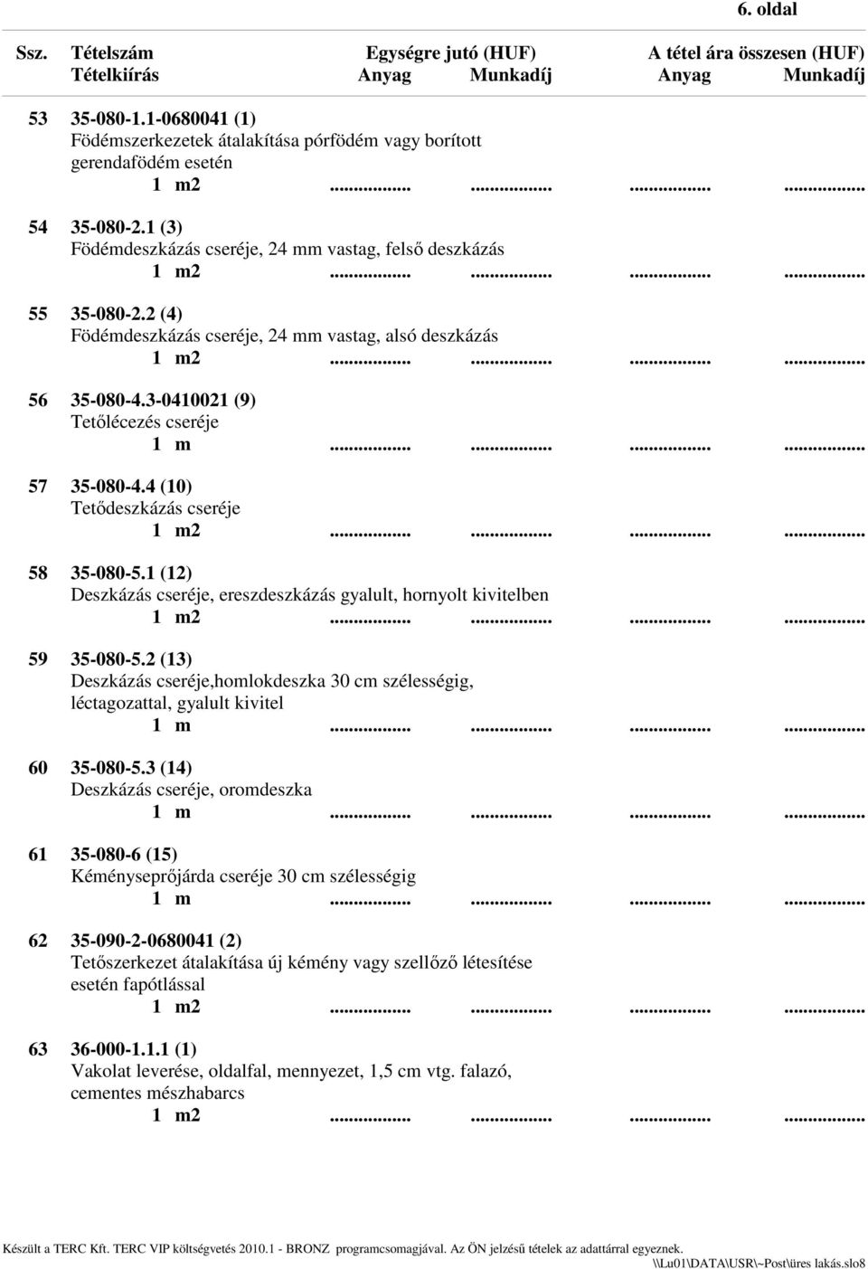 1 (12) Deszkázás cseréje, ereszdeszkázás gyalult, hornyolt kivitelben 59 35-080-5.2 (13) Deszkázás cseréje,homlokdeszka 30 cm szélességig, léctagozattal, gyalult kivitel 60 35-080-5.