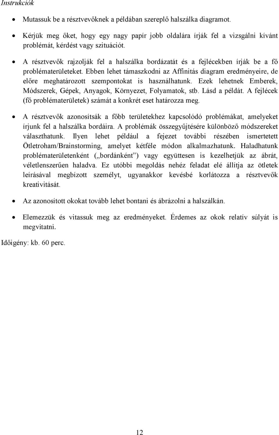 Ebben lehet támaszkodni az Affinitás diagram eredményeire, de előre meghatározott szempontokat is használhatunk. Ezek lehetnek Emberek, Módszerek, Gépek, Anyagok, Környezet, Folyamatok, stb.