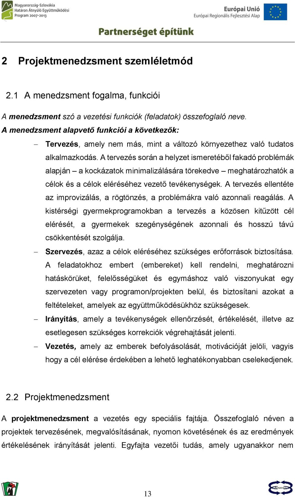 A tervezés során a helyzet ismeretéből fakadó problémák alapján a kockázatok minimalizálására törekedve meghatározhatók a célok és a célok eléréséhez vezető tevékenységek.