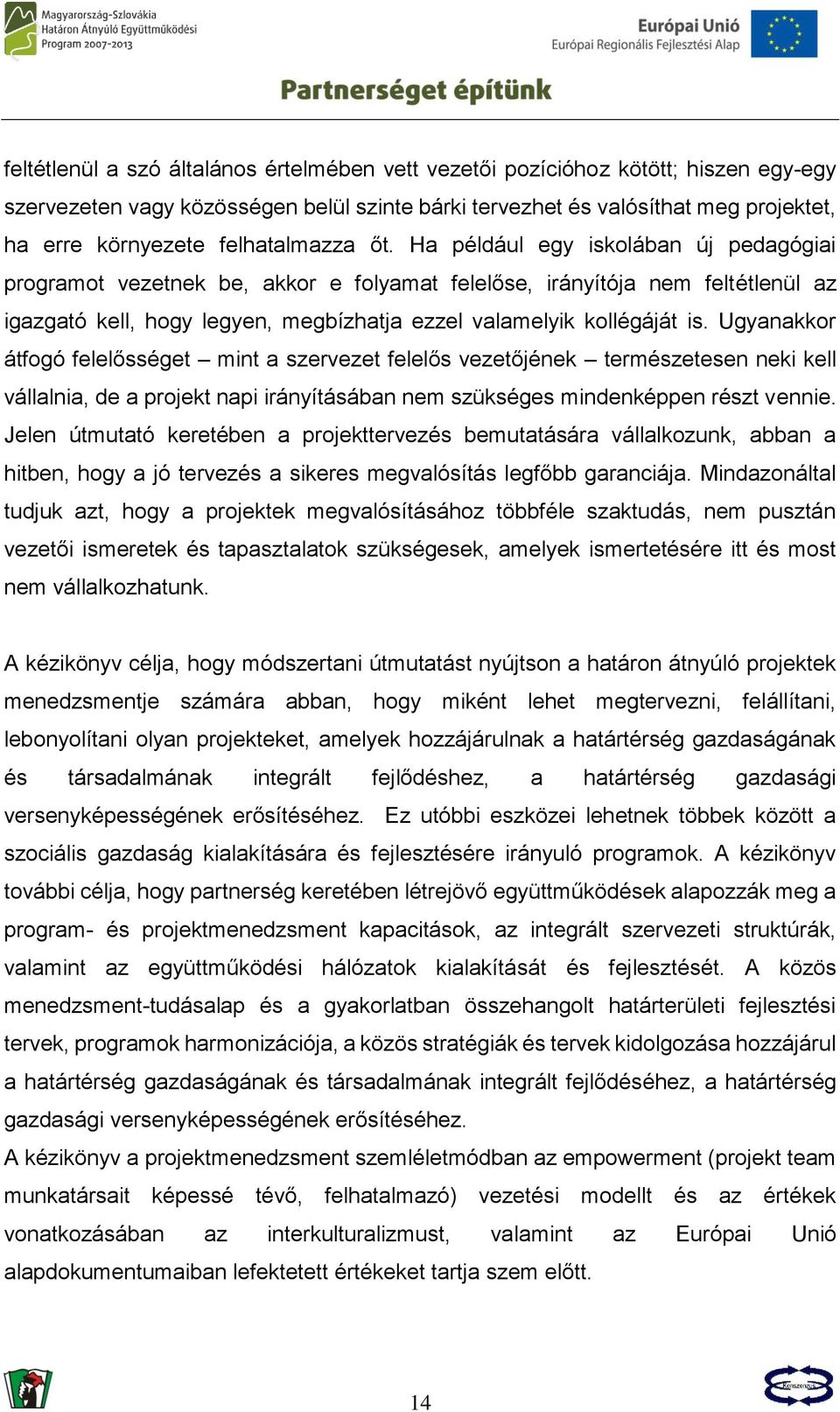 Ha például egy iskolában új pedagógiai programot vezetnek be, akkor e folyamat felelőse, irányítója nem feltétlenül az igazgató kell, hogy legyen, megbízhatja ezzel valamelyik kollégáját is.