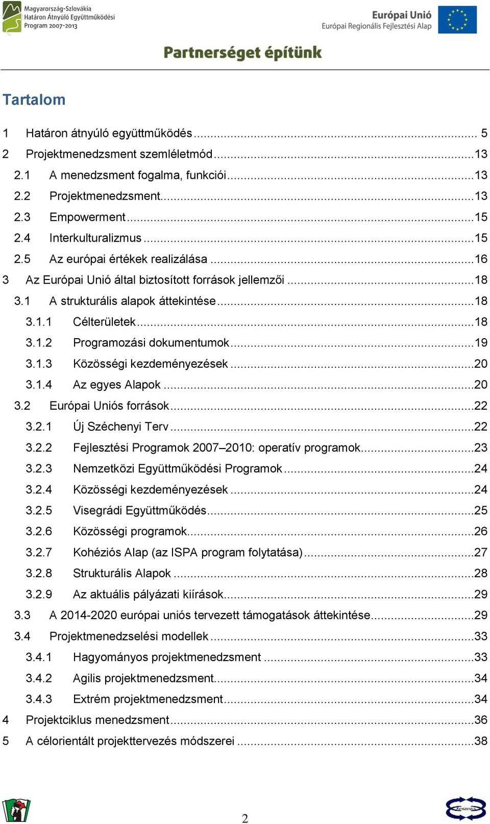 ..19 3.1.3 Közösségi kezdeményezések...20 3.1.4 Az egyes Alapok...20 3.2 Európai Uniós források...22 3.2.1 Új Széchenyi Terv...22 3.2.2 Fejlesztési Programok 2007 2010: operatív programok...23 3.2.3 Nemzetközi Együttműködési Programok.