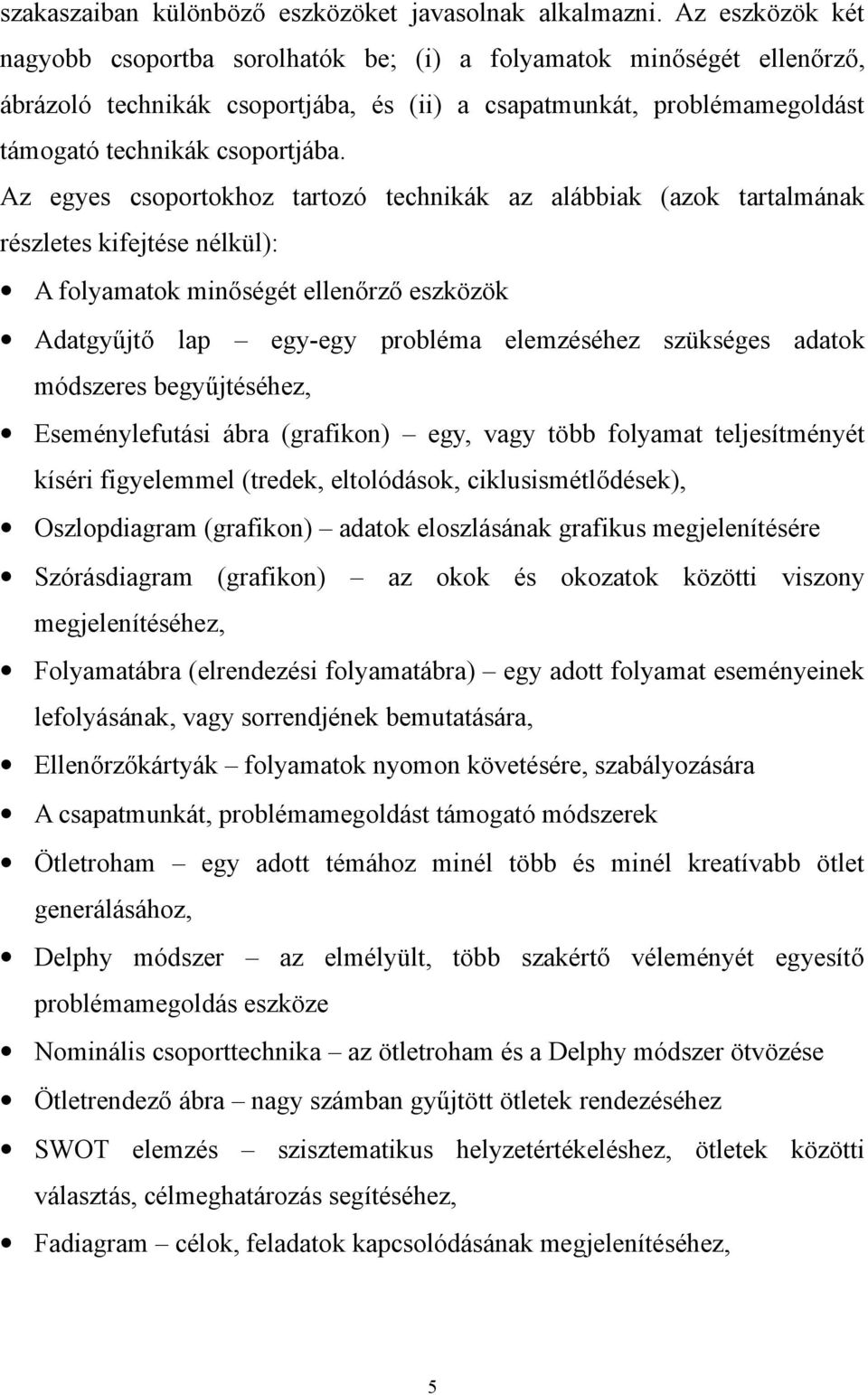 Az egyes csoportokhoz tartozó technikák az alábbiak (azok tartalmának részletes kifejtése nélkül): A folyamatok minőségét ellenőrző eszközök Adatgyűjtő lap egy-egy probléma elemzéséhez szükséges