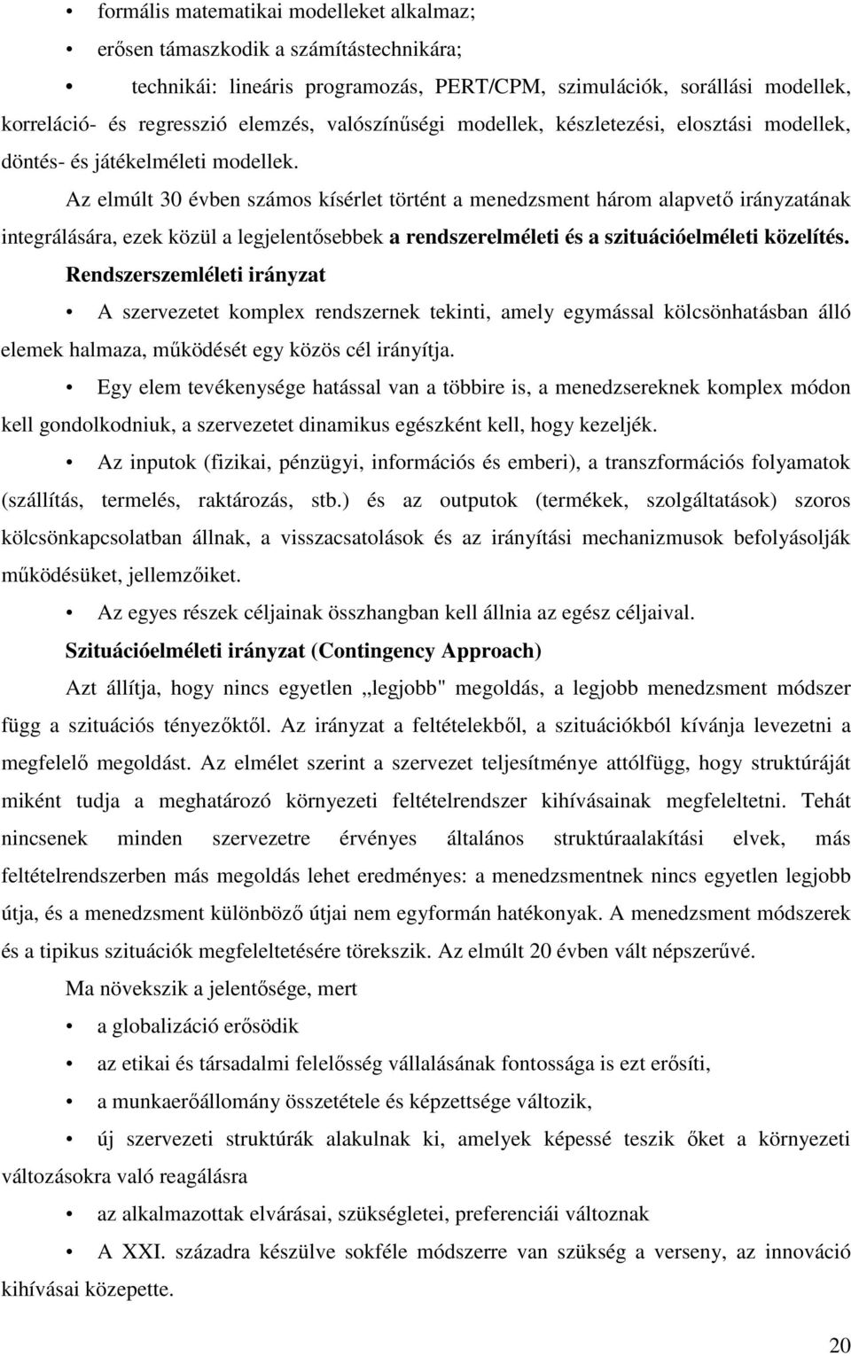 Az elmúlt 30 évben számos kísérlet történt a menedzsment három alapvetı irányzatának integrálására, ezek közül a legjelentısebbek a rendszerelméleti és a szituációelméleti közelítés.