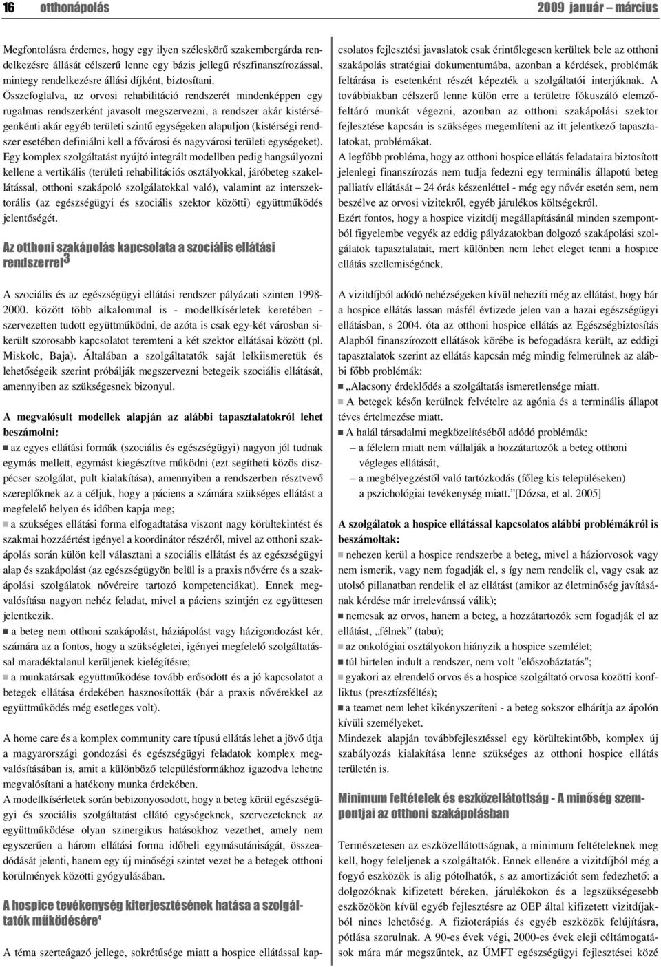 Összefoglalva, az orvosi rehabilitáció rendszerét mindenképpen egy rugalmas rendszerként javasolt megszervezni, a rendszer akár kistérségenkénti akár egyéb területi szintû egységeken alapuljon