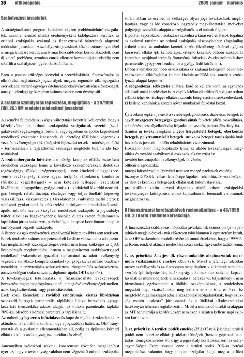 A szabályozási javaslatok között számos olyan tétel is megjelenítésre került, amely már hosszabb ideje körvonalazódott, nem új keletû probléma, azonban ennek ellenére korrekciójukat eleddig nem