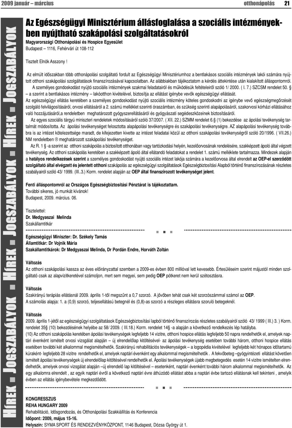 Az elmúlt idôszakban több otthonápolási szolgáltató fordult az Egészségügyi Minisztériumhoz a bentlakásos szociális intézmények lakói számára nyújtott otthoni szakápolási szolgáltatások