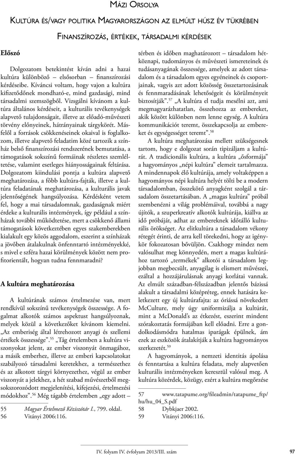 Vizsgálni kívánom a kultúra általános kérdéseit, a kulturális tevékenységek alapvető tulajdonságait, illetve az előadó-művészeti törvény előnyeinek, hátrányainak tárgykörét.