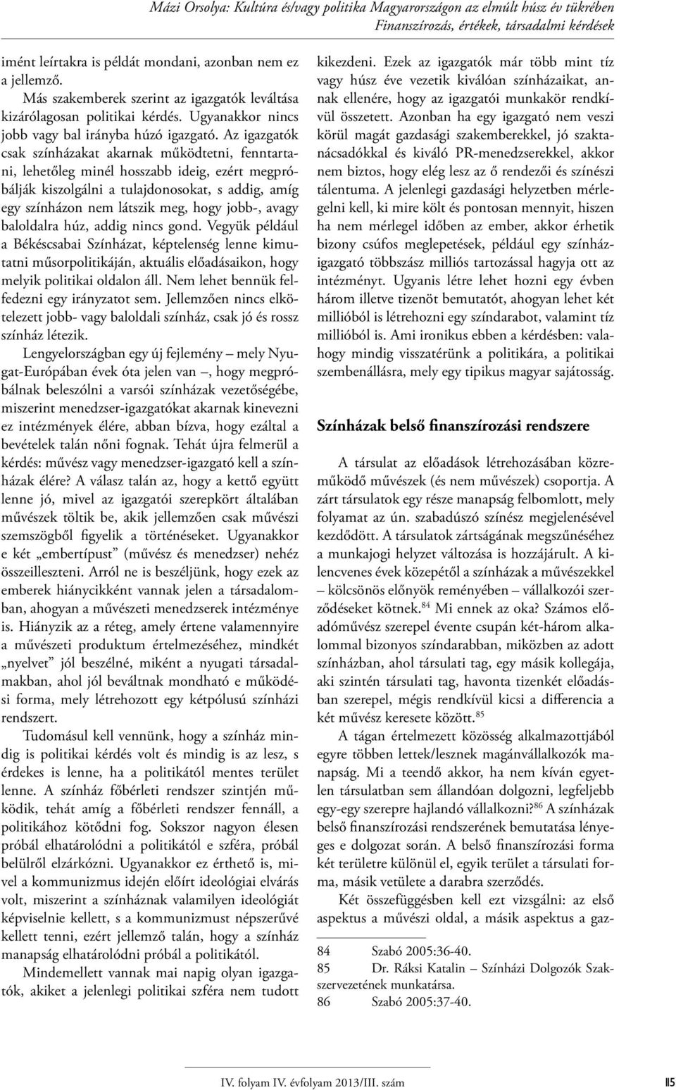 Az igazgatók csak színházakat akarnak működtetni, fenntartani, lehetőleg minél hosszabb ideig, ezért megpróbálják kiszolgálni a tulajdonosokat, s addig, amíg egy színházon nem látszik meg, hogy