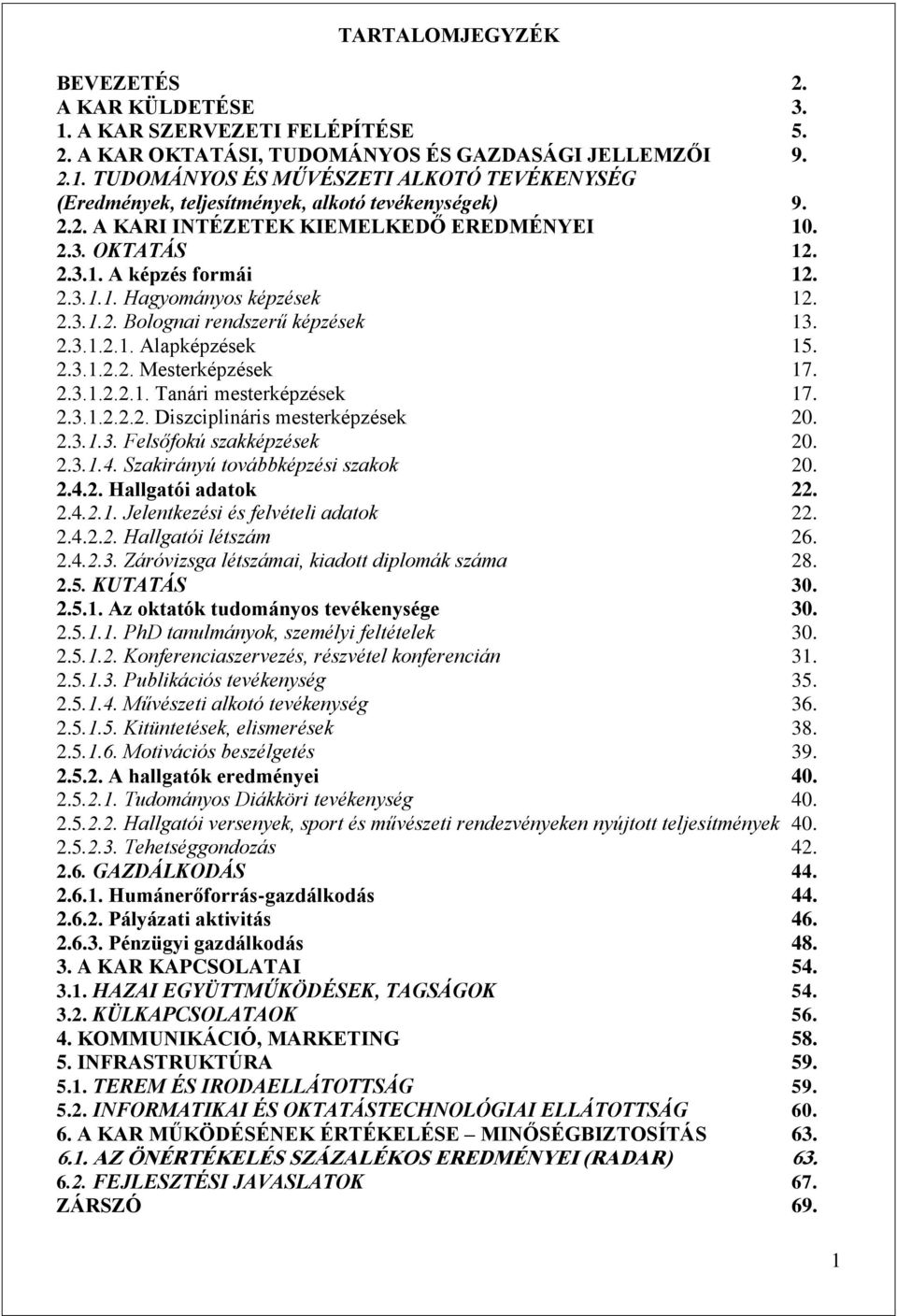 2.3.1.2.2.1. Tanári mesterképzések 17. 2.3.1.2.2.2. Diszciplináris mesterképzések 20. 2.3.1.3. Felsőfokú szakképzések 20. 2.3.1.4. Szakirányú továbbképzési szakok 20. 2.4.2. Hallgatói adatok 22. 2.4.2.1. Jelentkezési és felvételi adatok 22.