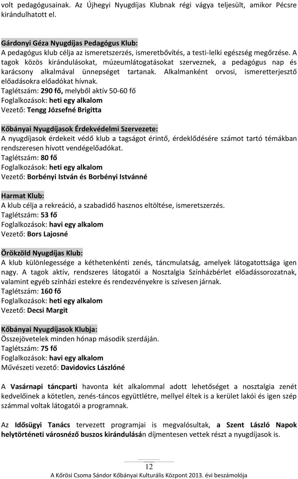 A tagok közös kirándulásokat, múzeumlátogatásokat szerveznek, a pedagógus nap és karácsony alkalmával ünnepséget tartanak. Alkalmanként orvosi, ismeretterjesztő előadásokra előadókat hívnak.