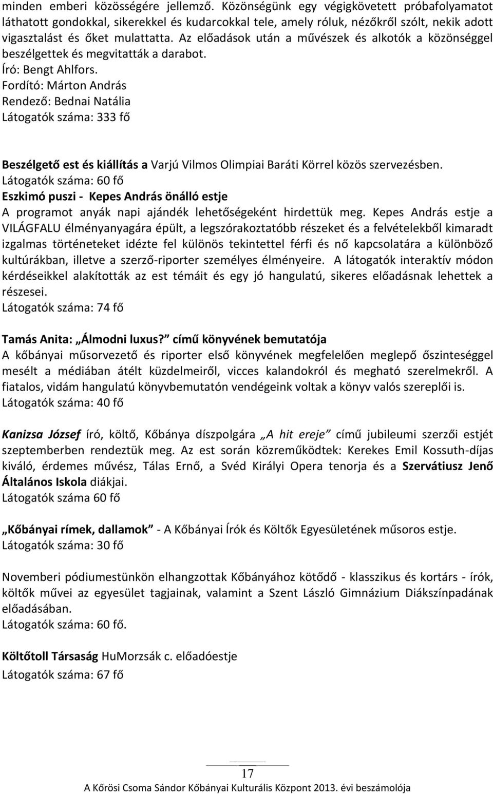 Az előadások után a művészek és alkotók a közönséggel beszélgettek és megvitatták a darabot. Író: Bengt Ahlfors.