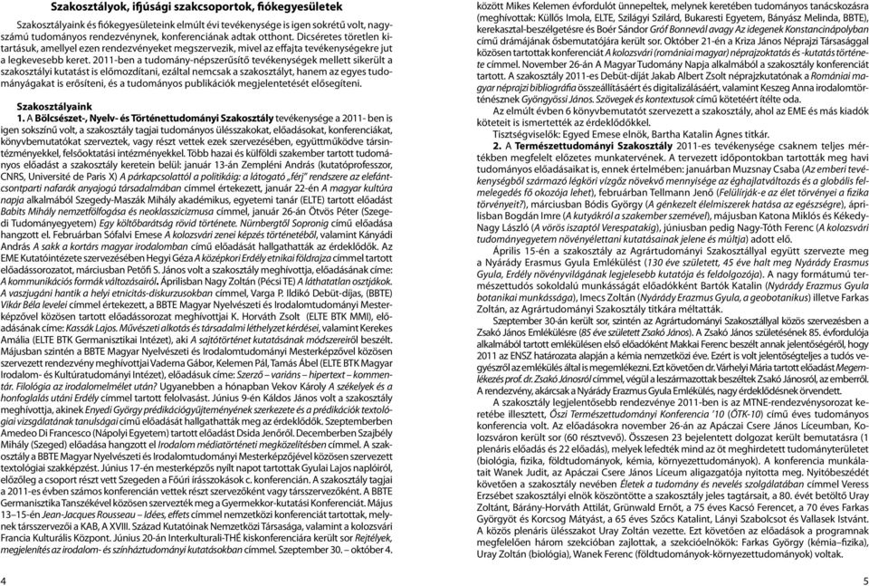 2011-ben a tudomány-népszerűsítő tevékenységek mellett sikerült a szakosztályi kutatást is előmozdítani, ezáltal nemcsak a szakosztályt, hanem az egyes tudományágakat is erősíteni, és a tudományos