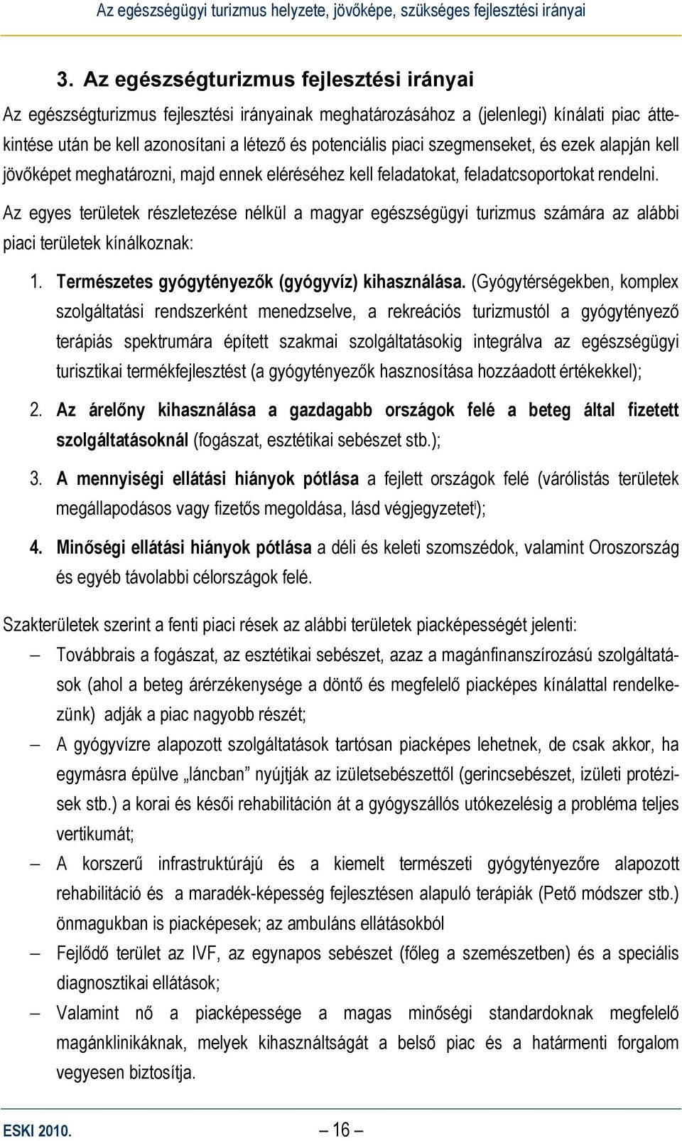 Az egyes területek részletezése nélkül a magyar egészségügyi turizmus számára az alábbi piaci területek kínálkoznak: 1. Természetes gyógytényezők (gyógyvíz) kihasználása.
